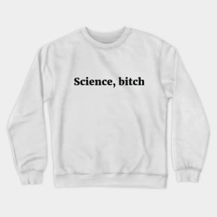 Science, bitch Sassy Joke Crewneck Sweatshirt